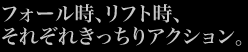 フォール時、リフト時、それぞれきっちりアクション。